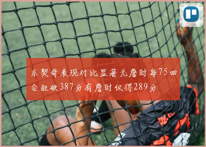 东契奇表现对比显著无詹时每75回合狂砍387分有詹时仅得289分
