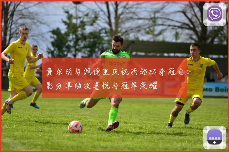 费尔明与佩德里庆祝西超杯夺冠合影分享助攻喜悦与冠军荣耀