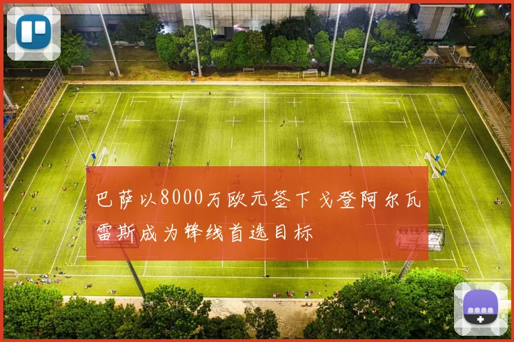 巴萨以8000万欧元签下戈登阿尔瓦雷斯成为锋线首选目标