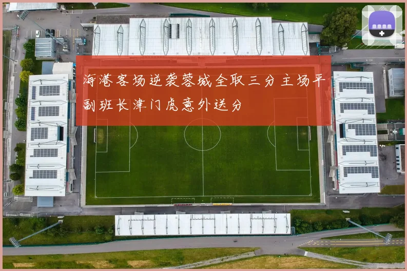 海港客场逆袭蓉城全取三分主场平副班长津门虎意外送分