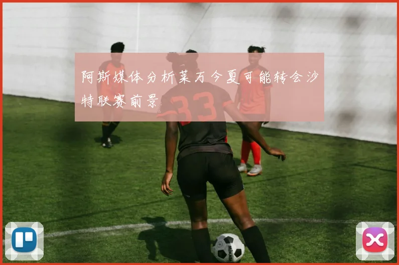 阿斯媒体分析莱万今夏可能转会沙特联赛前景