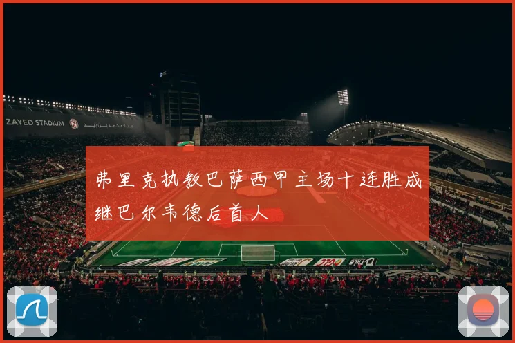 弗里克执教巴萨西甲主场十连胜成继巴尔韦德后首人