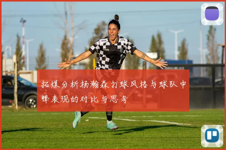 拓媒分析杨瀚森打球风格与球队中锋表现的对比与思考