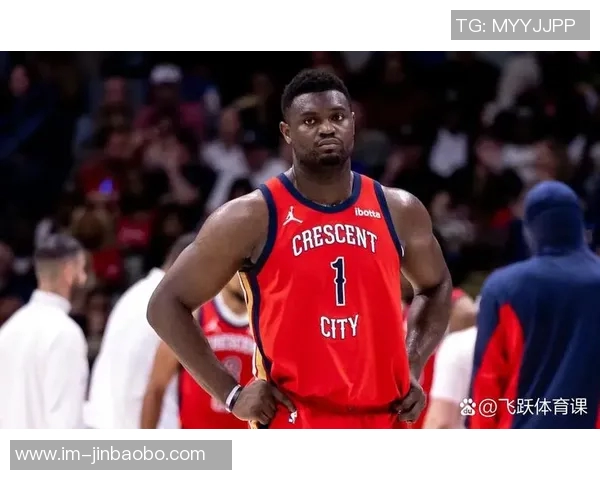 锡安半场表现抢眼助力球队文班遭遇横冲直撞的挑战